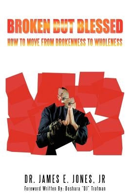 Broken But Blessed: How to Move from Brokenness to Wholeness by Jones, James E., Jr.