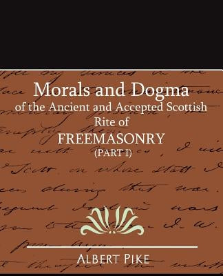 Morals and Dogma of the Ancient and Accepted Scottish Rite of Freemasonry (Part I) by Pike, Albert