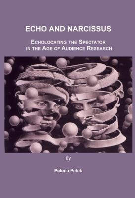 Echo and Narcissus: Echolocating the Spectator in the Age of Audience Research by Petek, Polona