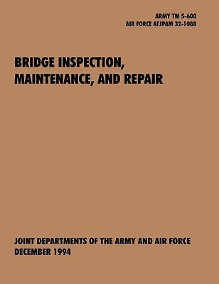 Bridge Inspection, Maintenance, and Repair: The Official U.S. Army Technical Manual TM 5-600, U.S. Air Force Joint Pamphlet Afjapam 32-108 by U. S. Army Department