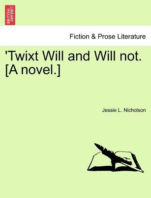 'Twixt Will and Will Not. [A Novel.] by Nicholson, Jessie L.