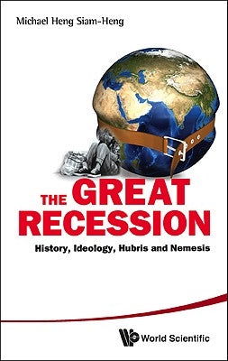 Great Recession, The: History, Ideology, Hubris and Nemesis by Heng, Michael Siam-Heng