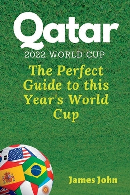 Qatar 2022 World Cup: The Perfect Guide to this year's World Cup by John, James