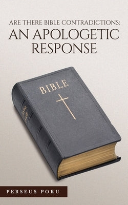 Are There Bible Contradictions: An Apologetic Response by Poku, Perseus