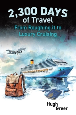 2,300 Days of Travel: From Roughing it to Luxury Cruising by Greer, Hugh