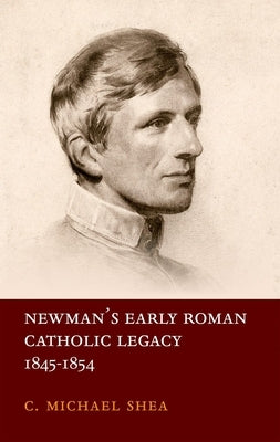 Newman's Early Roman Catholic Legacy, 1845-1854 by Shea, C. Michael