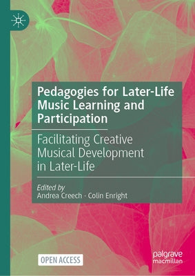 Pedagogies for Later-Life Music Learning and Participation: Facilitating Creative Musical Development in Later-Life by Creech, Andrea