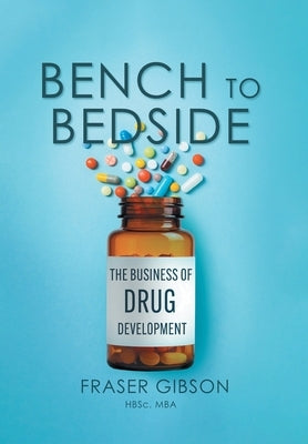 Bench to Bedside: The Business of Drug Development by Gibson, Fraser