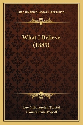 What I Believe (1885) by Tolstoi, Lev Nikolaevich