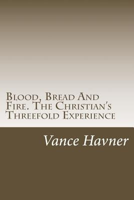 Blood, Bread And Fire. The Christian's Threefold Experience by Havner, Vance