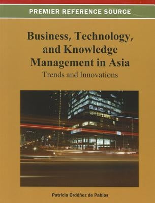 Business, Technology, and Knowledge Management in Asia: Trends and Innovations by Ordóñez de Pablos, Patricia