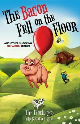 The Bacon Fell on the Floor: And Other Six Word Stories by Lynch, Brendan D.