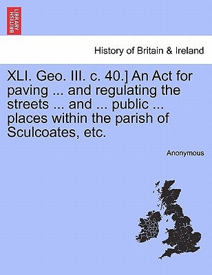 XLI. Geo. III. C. 40.] an ACT for Paving ... and Regulating the Streets ... and ... Public ... Places Within the Parish of Sculcoates, Etc. by Anonymous