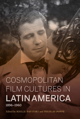 Cosmopolitan Film Cultures in Latin America, 1896-1960 by Navitski, Rielle