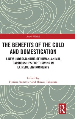The Benefits of the Cold and Domestication: A New Understanding of Human-Animal Partnerships for Thriving in Extreme Environments by Stammler, Florian