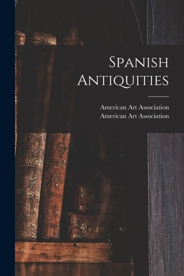 Spanish Antiquities by American Art Association