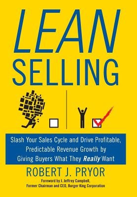 Lean Selling: Slash Your Sales Cycle and Drive Profitable, Predictable Revenue Growth by Giving Buyers What They Really Want by Pryor, Robert J.