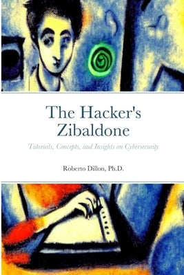 The Hacker's Zibaldone: Tutorials, Concepts, and Insights on Cybersecurity by Dillon, Roberto