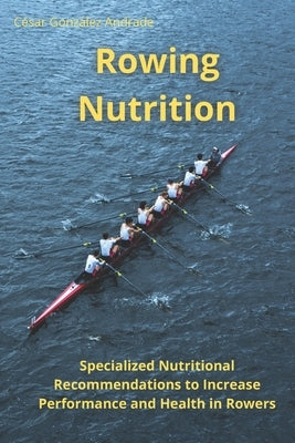 Rowing Nutrition: Specialized Nutritional Recommendations to In-crease Performance and Health in Rowers by Gonz?lez Andrade, C?sar