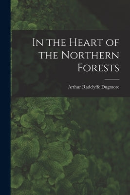 In the Heart of the Northern Forests by Dugmore, Arthur Radclyffe 1870-1955