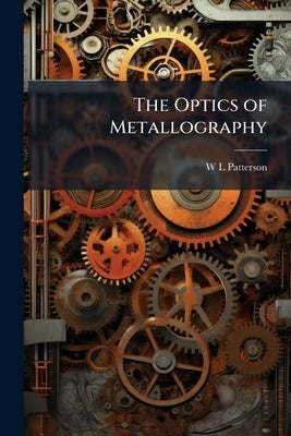 The Optics of Metallography by Patterson, W. L.