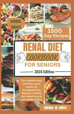 Renal Diet Cookbook for Seniors: The complete easy, nutritious, tasty recipes for managing kidney disease, a healthy and vibrant you in your golden ye by Smith, Brenda M.