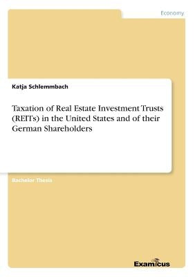 Taxation of Real Estate Investment Trusts (REITs) in the United States and of their German Shareholders by Schlemmbach, Katja