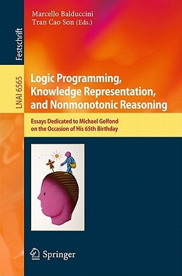Logic Programming, Knowledge Representation, and Nonmonotonic Reasoning: Essays Dedicated to Michael Gelfond on the Occasion of His 65th Birthday by Balduccini, Marcello