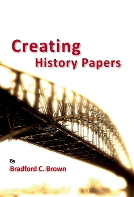 Creating History Papers by Brown, Bradford C.