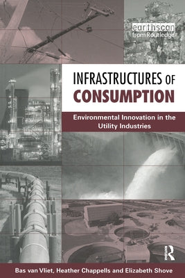 Infrastructures of Consumption: Environmental Innovation in the Utility Industries by Shove, Elizabeth