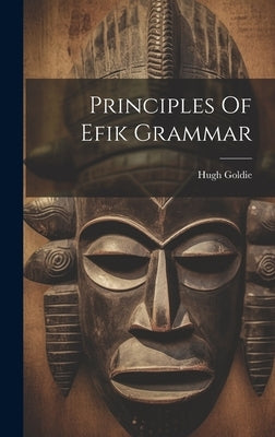 Principles Of Efik Grammar by Goldie, Hugh