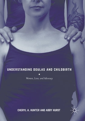 Understanding Doulas and Childbirth: Women, Love, and Advocacy by Hunter, Cheryl A.