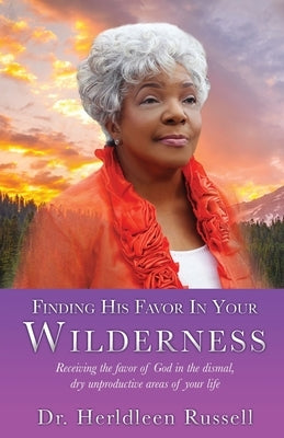 Finding His Favor In Your Wilderness: Receiving the favor of God in the dismal, dry unproductive areas of your life by Russell, Herldleen