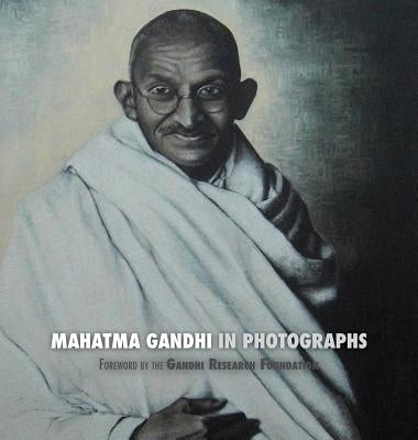 Mahatma Gandhi in Photographs: Foreword by The Gandhi Research Foundation by Lucca, Adriano