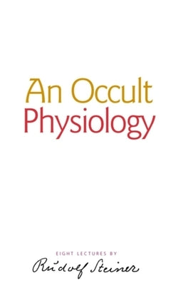 An Occult Physiology: (Cw 128) by Steiner, Rudolf