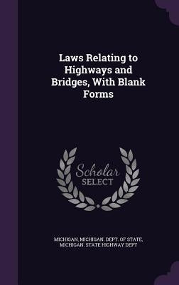Laws Relating to Highways and Bridges, With Blank Forms by Michigan