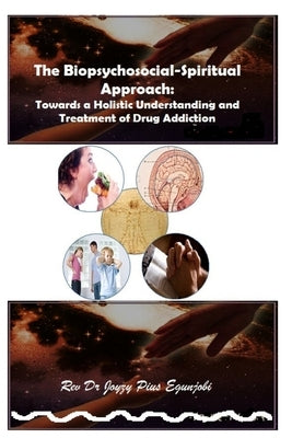 The Biopsychosocial-Spiritual Approach: Towards a Holistic Understanding and Treatment of Drug Addiction by Egunjobi, Joyzy Pius