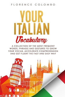 Your Italian Vocabulary: A Collection of the Most Frequent Italian Words, Phrases and Gestures to Grow Your Vocab, Accelerate Comprehension and by Colombo, Florence