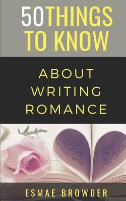 50 Things to Know About Writing Romance: Esmae Browder by Know, 50 Things to