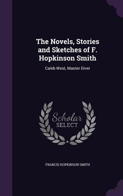 The Novels, Stories and Sketches of F. Hopkinson Smith: Caleb West, Master Diver by Smith, Francis Hopkinson