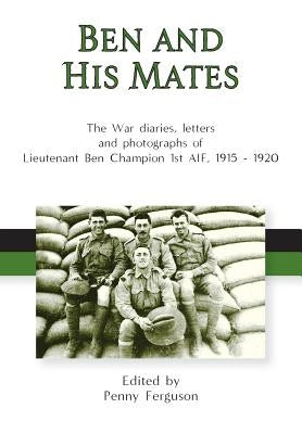 Ben and his Mates: The War diaries, letters and photographs of Lieutenant Ben Champion 1st AIF, 1915-1920 by Ferguson, Penny