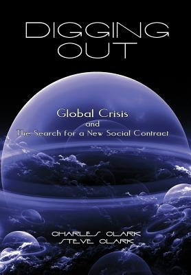 Digging Out: Global Crisis and the Search for a New Social Contract by Clark, Charles And Steve