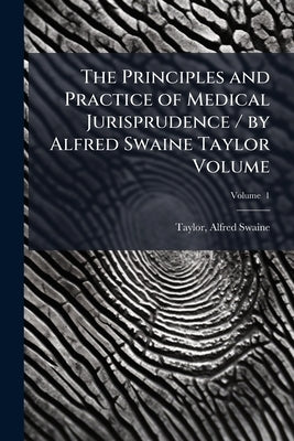 The Principles and Practice of Medical Jurisprudence / by Alfred Swaine Taylor Volume by Taylor, Alfred Swaine 1806-1880