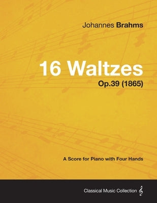 16 Waltzes - A Score for Piano with Four Hands Op.39 (1865) by Brahms, Johannes