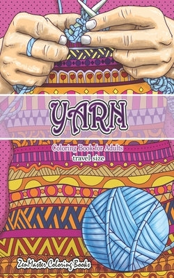 Travel Size Yarn Coloring Book for Adults: 5x8 Adult Coloring Book of Yarn, Quilting, Knitting, and More for Stress Relief and Relaxation by Zenmaster Coloring Books