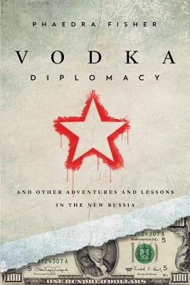 Vodka Diplomacy: And Other Adventures and Lessons in the New Russia by Fisher, Phaedra