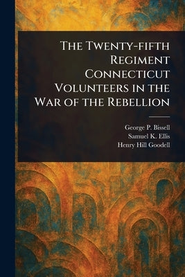 The Twenty-fifth Regiment Connecticut Volunteers in the War of the Rebellion by Bissell, George P. (George Perkins)