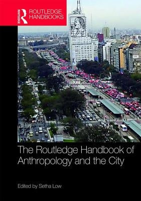 The Routledge Handbook of Anthropology and the City by Low, Setha