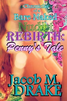Chronicles of a Bare Naked Nudist, REBIRTH: Penny's Tale by Drake, Jacob M.