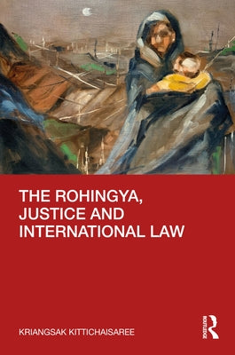 The Rohingya, Justice and International Law by Kittichaisaree, Kriangsak